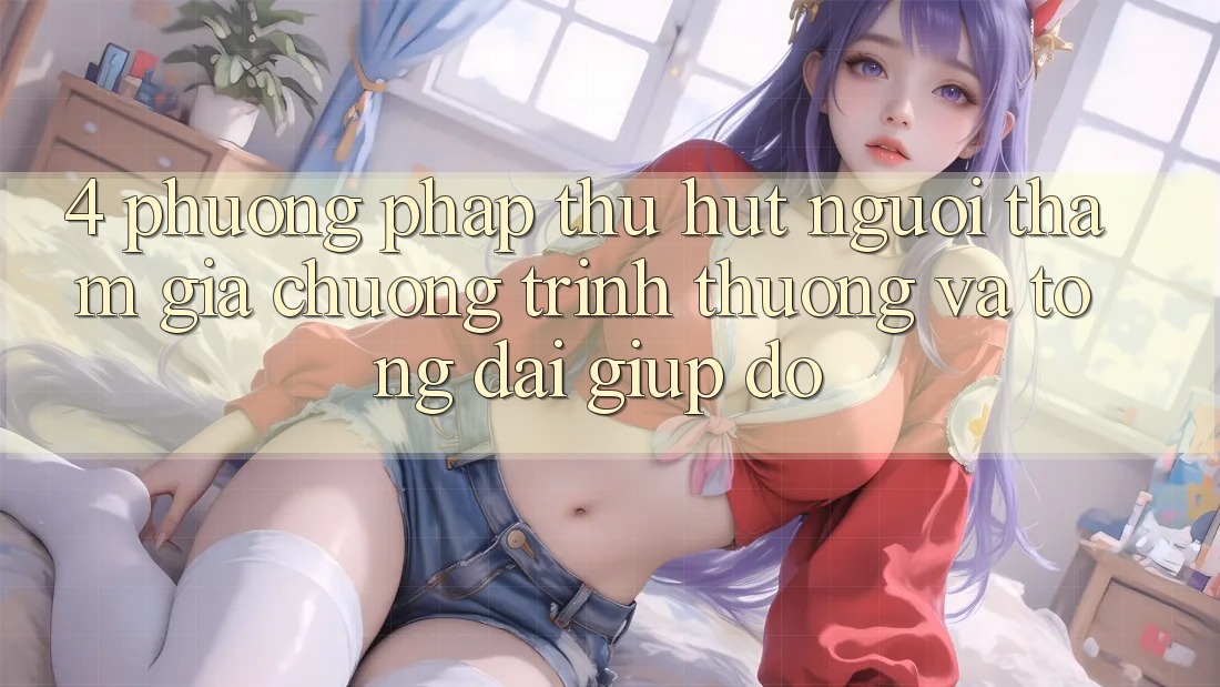 4. Phương pháp Thu Hút Người tham gia: Chương trình thưởng Và Tổng đài giúp đỡ 4. Phương pháp Thu Hút Người tham gia: Chương trình thưởng Và Tổng đài giúp đỡ