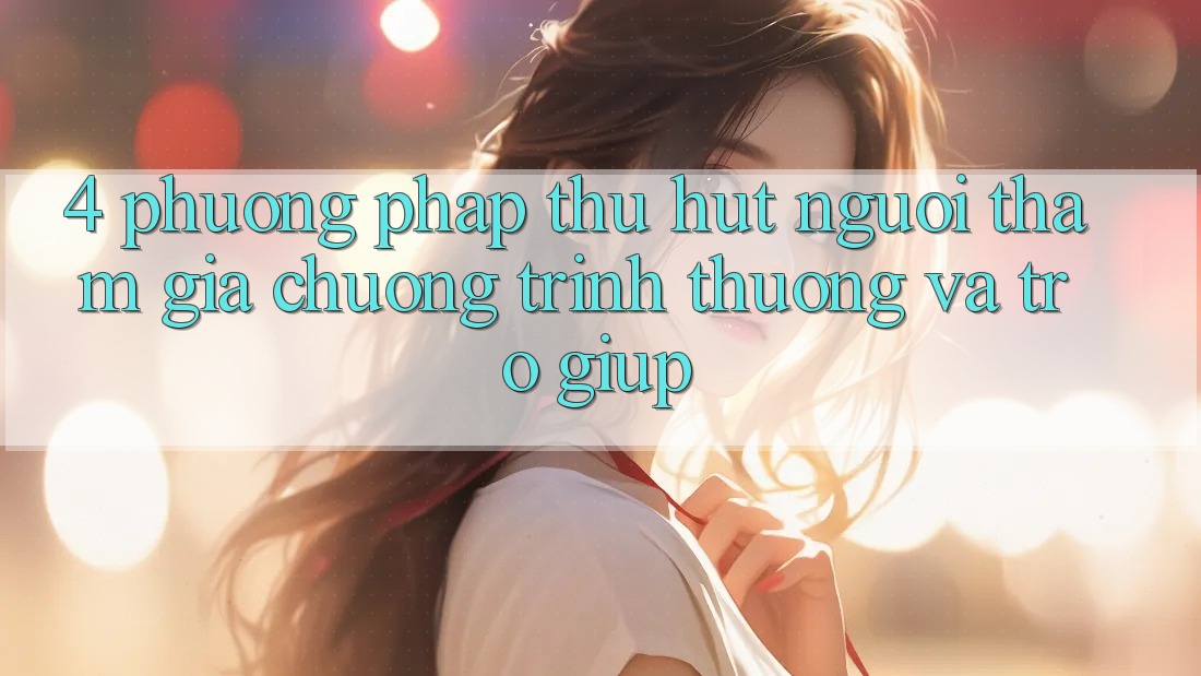 4. Phương pháp Thu Hút Người tham gia: Chương trình thưởng Và Trợ giúp