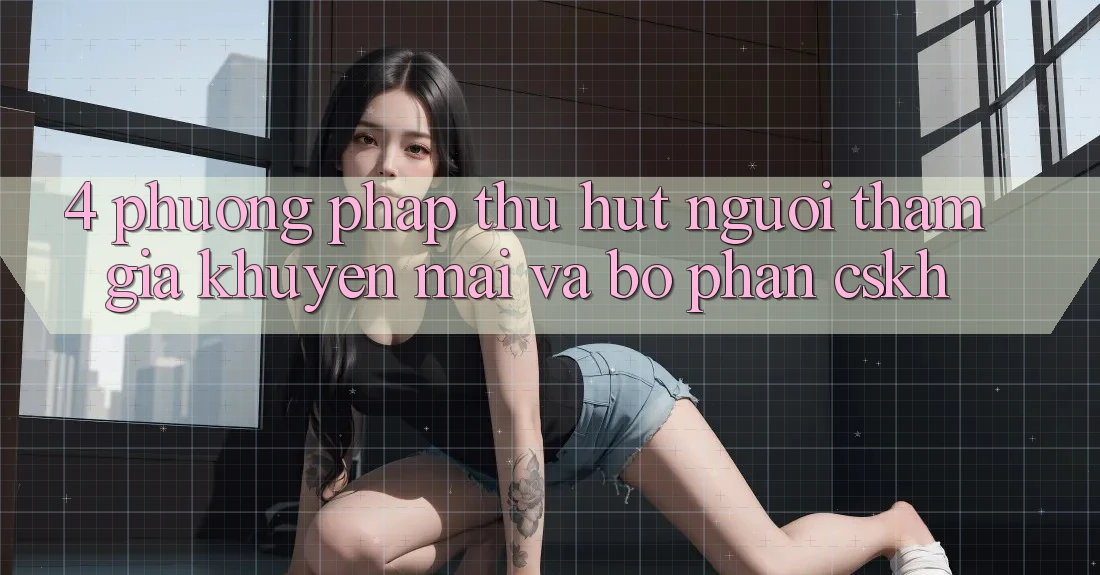 4. Phương pháp Thu Hút Người tham gia: Khuyến mãi Và Bộ phận CSKH 4. Phương pháp Thu Hút Người tham gia: Khuyến mãi Và Bộ phận CSKH