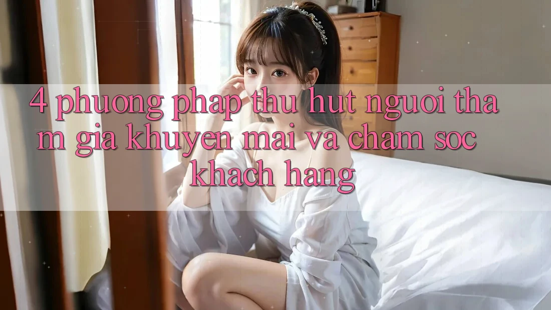 4. Phương pháp Thu Hút Người tham gia: Khuyến mãi Và Chăm Sóc Khách Hàng 4. Phương pháp Thu Hút Người tham gia: Khuyến mãi Và Chăm Sóc Khách Hàng