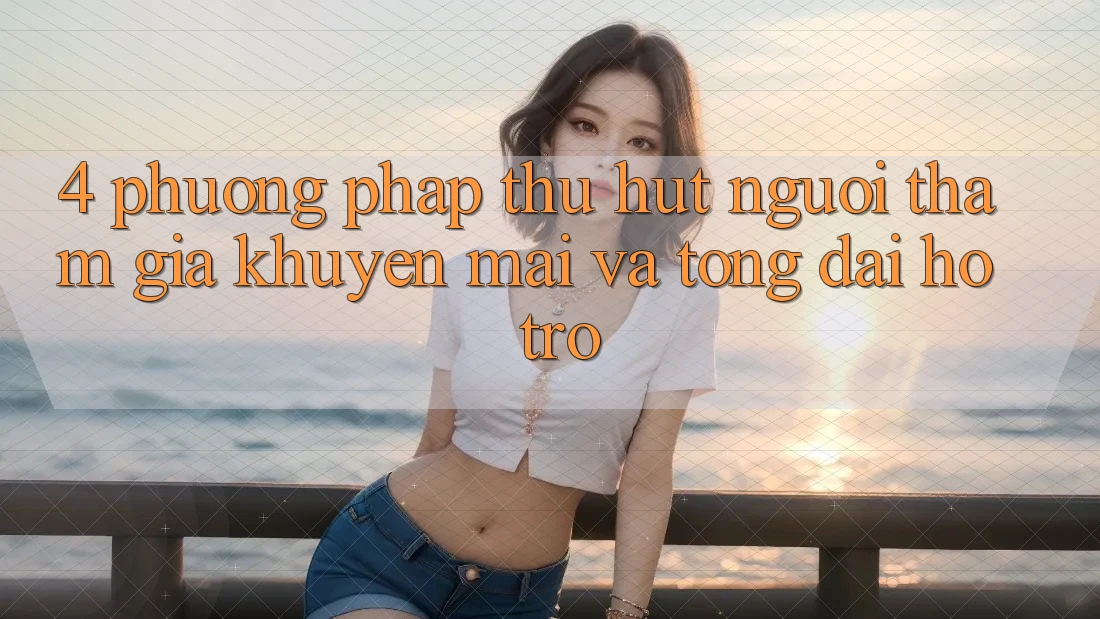 4. Phương pháp Thu Hút Người tham gia: Khuyến mãi Và Tổng đài hỗ trợ 4. Phương pháp Thu Hút Người tham gia: Khuyến mãi Và Tổng đài hỗ trợ