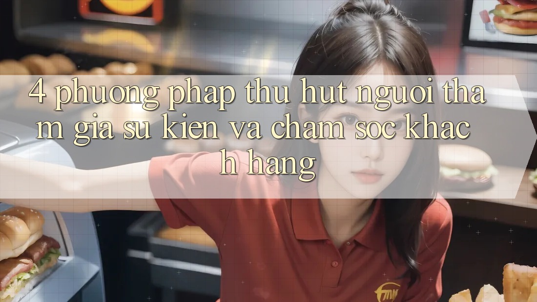 4. Phương pháp Thu Hút Người tham gia: Sự kiện Và Chăm Sóc Khách Hàng