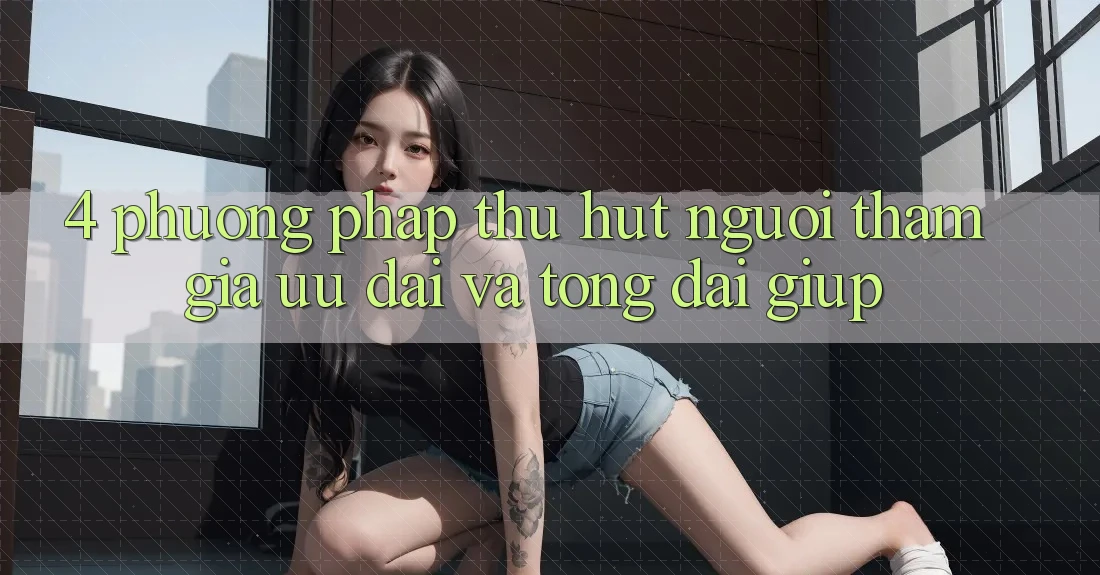 4. Phương pháp Thu Hút Người tham gia: Ưu Đãi Và Tổng đài giúp