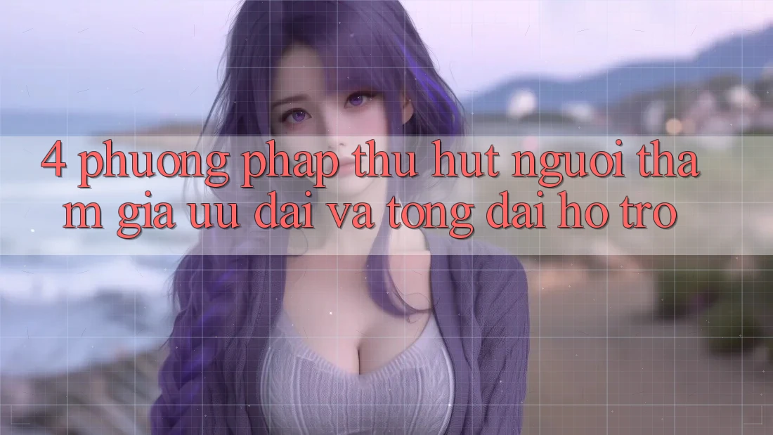 4. Phương pháp Thu Hút Người tham gia: Ưu Đãi Và Tổng đài hỗ trợ