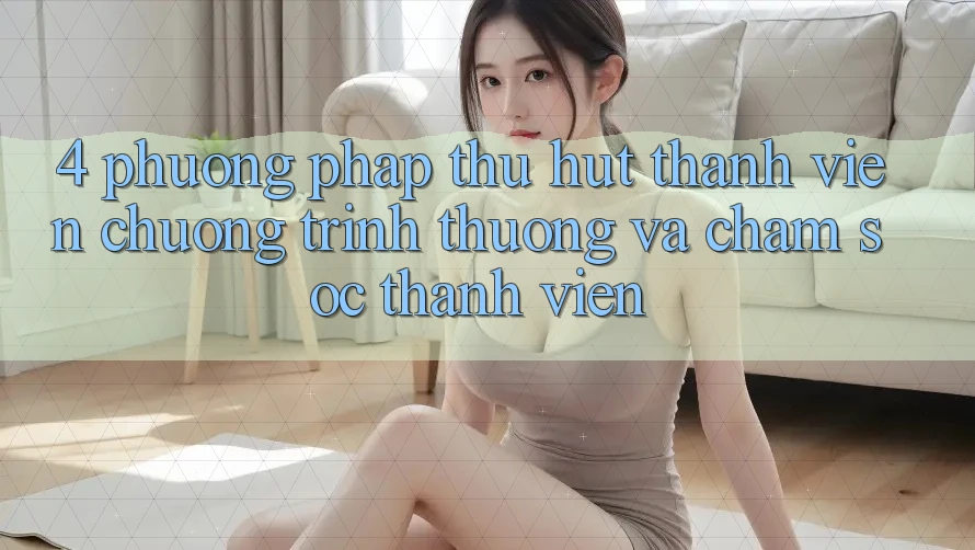 4. Phương pháp Thu Hút Thành viên: Chương trình thưởng Và Chăm Sóc Thành viên 4. Phương pháp Thu Hút Thành viên: Chương trình thưởng Và Chăm Sóc Thành viên