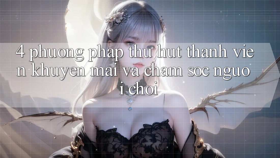 4. Phương pháp Thu Hút Thành viên: Khuyến mãi Và Chăm Sóc Người chơi