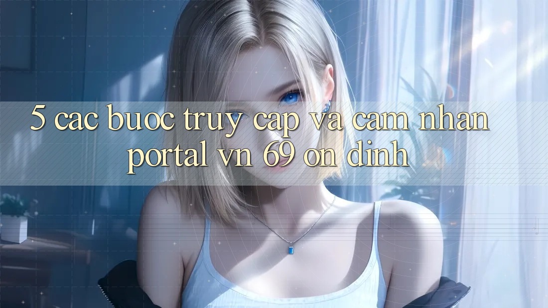 5. Các bước Truy Cập Và Cảm nhận Portal vn 69 Ổn định