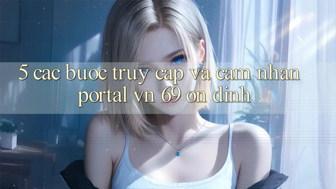 5. Các bước Truy Cập Và Cảm nhận Portal vn 69 Ổn định 5. Các bước Truy Cập Và Cảm nhận Portal vn 69 Ổn định