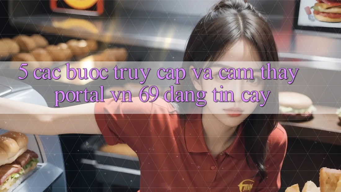 5. Các bước Truy Cập Và Cảm thấy Portal vn 69 Đáng tin cậy