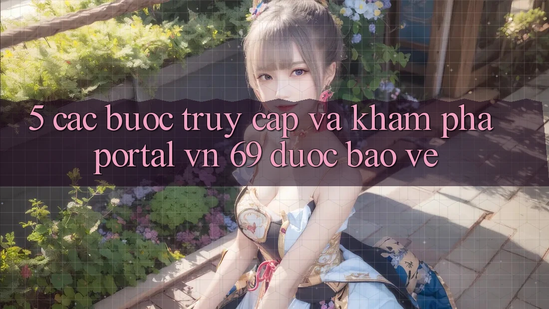 5. Các bước Truy Cập Và Khám phá Portal vn 69 Được bảo vệ 5. Các bước Truy Cập Và Khám phá Portal vn 69 Được bảo vệ