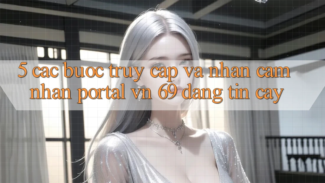 5. Các bước Truy Cập Và Nhận cảm nhận Portal vn 69 Đáng tin cậy
