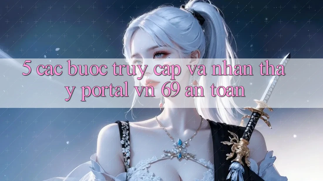 5. Các bước Truy Cập Và Nhận thấy Portal vn 69 An Toàn 5. Các bước Truy Cập Và Nhận thấy Portal vn 69 An Toàn