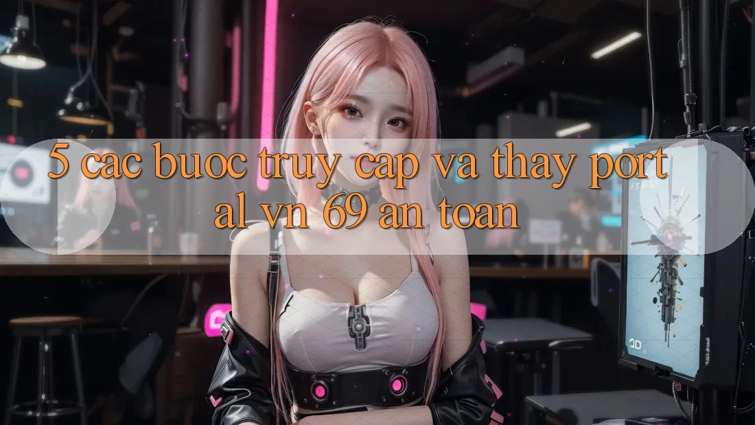 5. Các bước Truy Cập Và Thấy Portal vn 69 An Toàn 5. Các bước Truy Cập Và Thấy Portal vn 69 An Toàn
