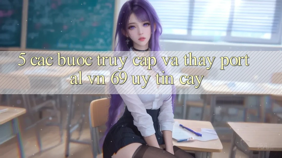 5. Các bước Truy Cập Và Thấy Portal vn 69 Uy tín cậy 5. Các bước Truy Cập Và Thấy Portal vn 69 Uy tín cậy