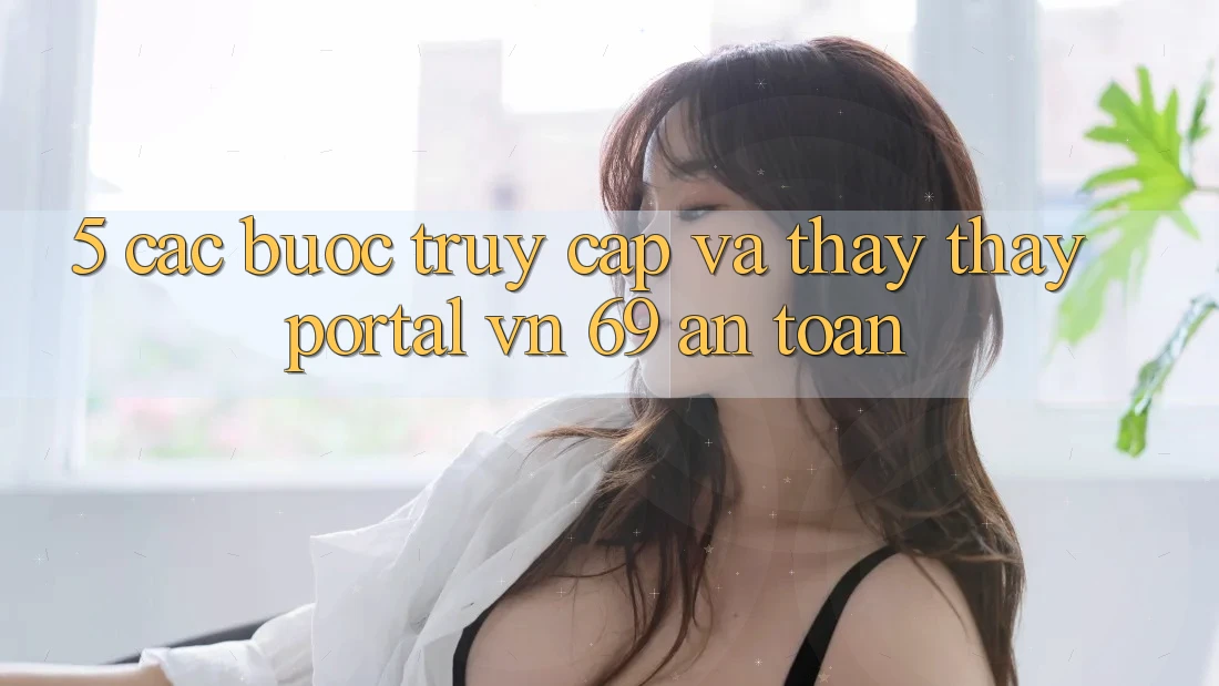 5. Các bước Truy Cập Và Thấy thấy Portal vn 69 An Toàn