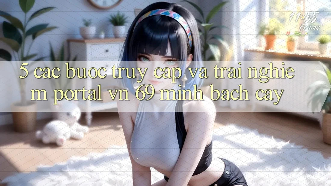 5. Các bước Truy Cập Và Trải Nghiệm Portal vn 69 Minh bạch cậy