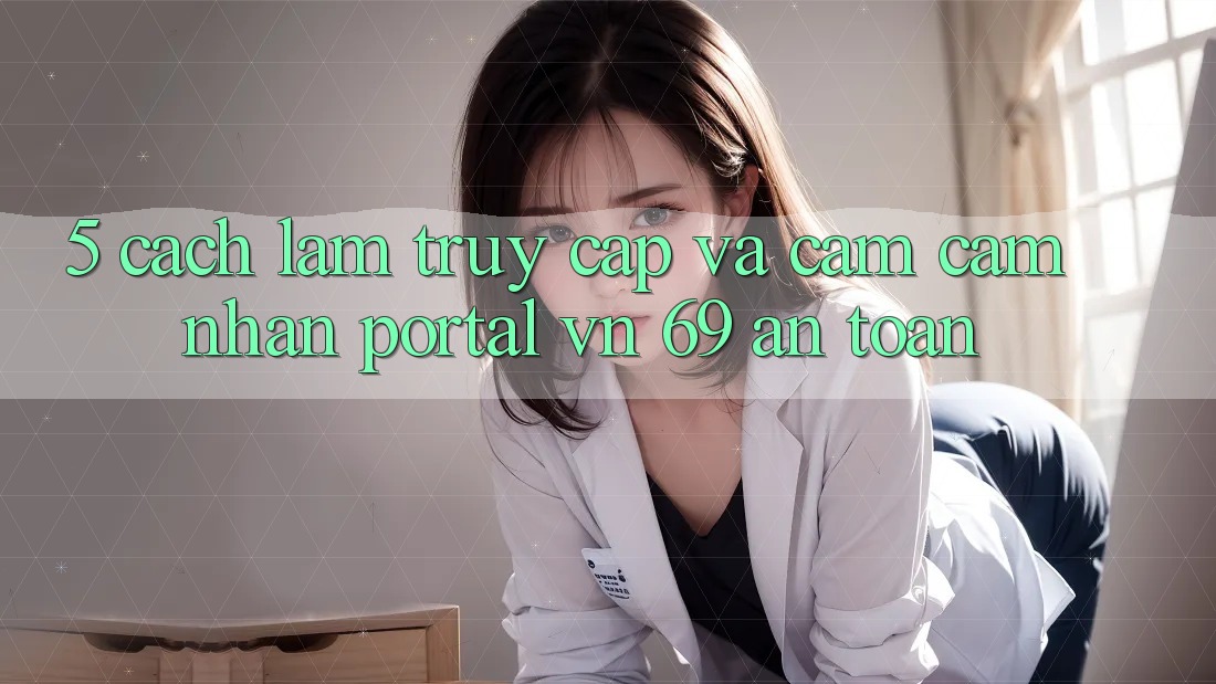 5. Cách làm Truy Cập Và Cảm cảm nhận Portal vn 69 An Toàn