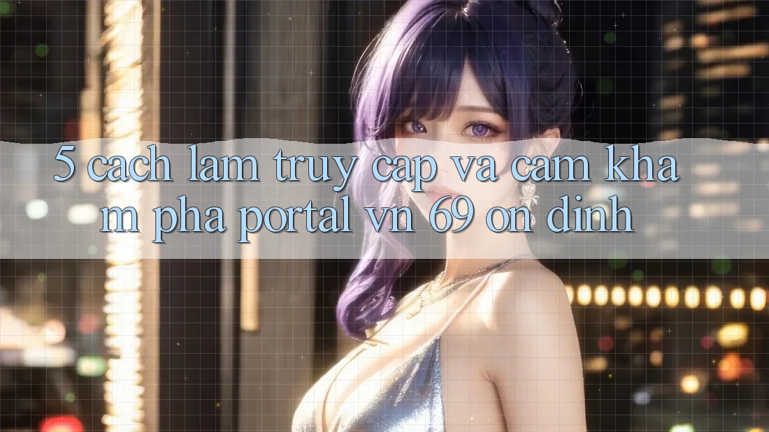 5. Cách làm Truy Cập Và Cảm khám phá Portal vn 69 Ổn định
