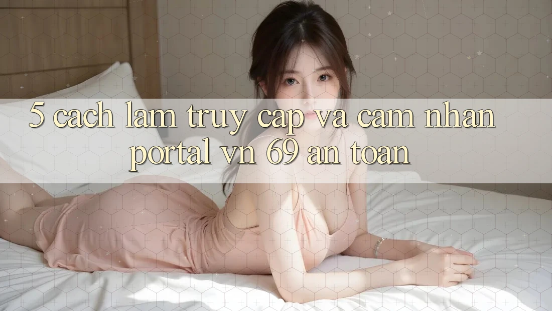 5. Cách làm Truy Cập Và Cảm nhận Portal vn 69 An Toàn 5. Cách làm Truy Cập Và Cảm nhận Portal vn 69 An Toàn