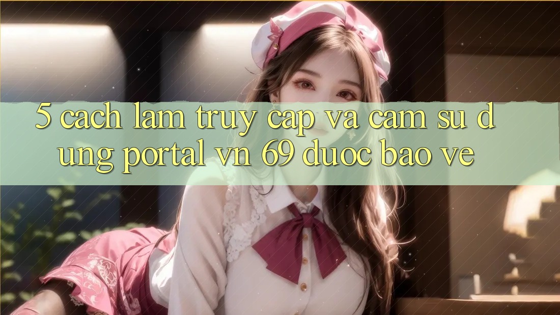 5. Cách làm Truy Cập Và Cảm sử dụng Portal vn 69 Được bảo vệ 5. Cách làm Truy Cập Và Cảm sử dụng Portal vn 69 Được bảo vệ