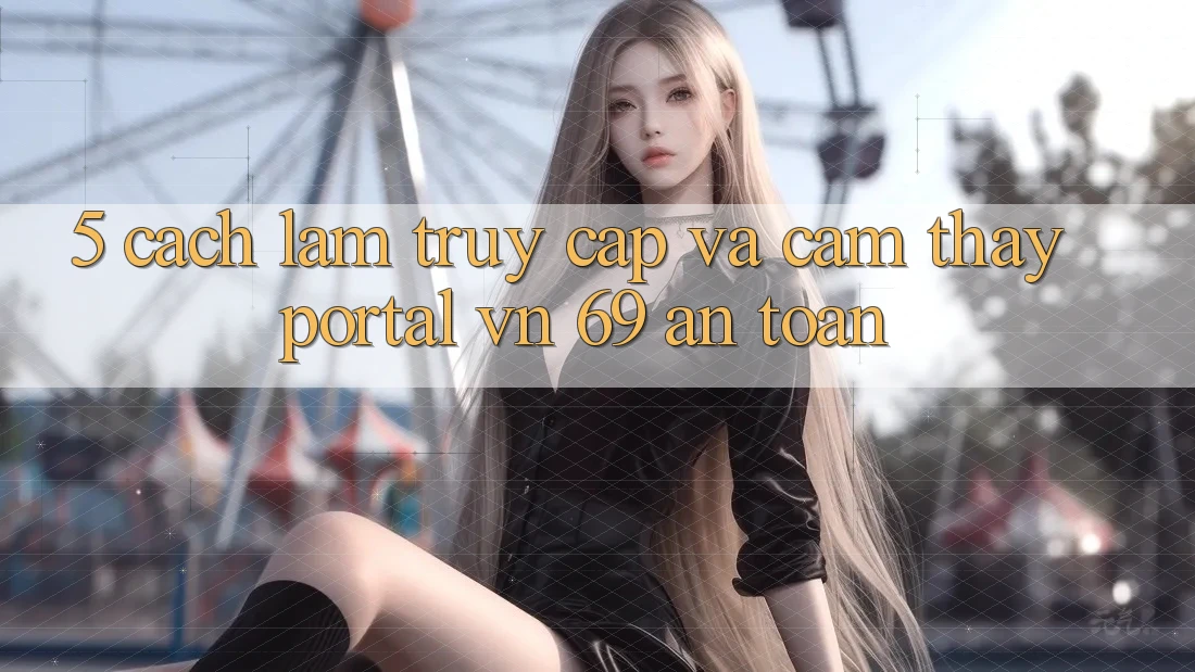 5. Cách làm Truy Cập Và Cảm thấy Portal vn 69 An Toàn 5. Cách làm Truy Cập Và Cảm thấy Portal vn 69 An Toàn