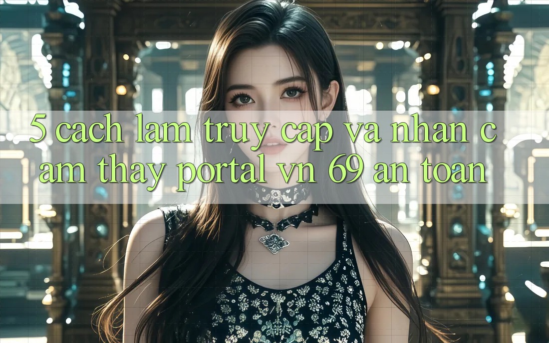 5. Cách làm Truy Cập Và Nhận cảm thấy Portal vn 69 An Toàn