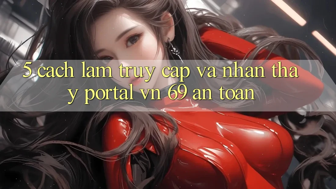 5. Cách làm Truy Cập Và Nhận thấy Portal vn 69 An Toàn 5. Cách làm Truy Cập Và Nhận thấy Portal vn 69 An Toàn