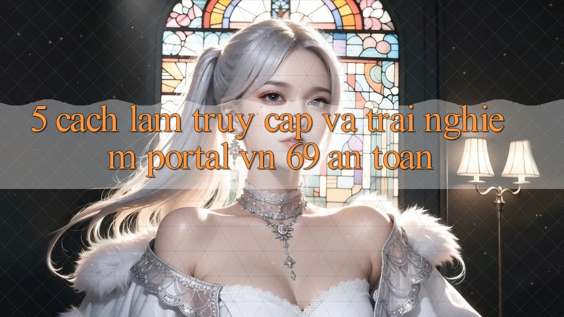 5. Cách làm Truy Cập Và Trải Nghiệm Portal vn 69 An Toàn