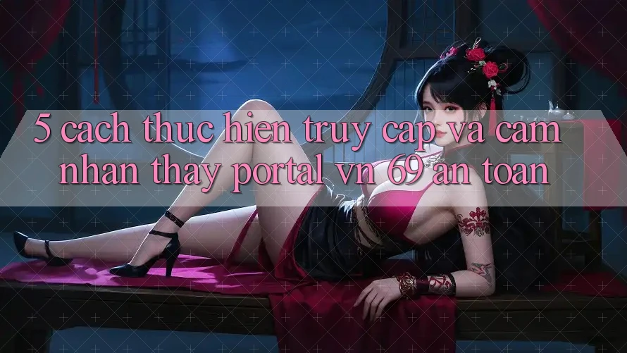 5. Cách thực hiện Truy Cập Và Cảm nhận thấy Portal vn 69 An Toàn
