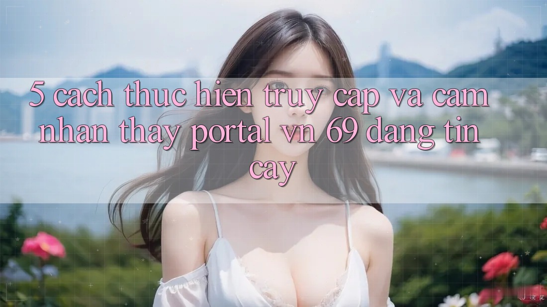 5. Cách thực hiện Truy Cập Và Cảm nhận thấy Portal vn 69 Đáng tin cậy 5. Cách thực hiện Truy Cập Và Cảm nhận thấy Portal vn 69 Đáng tin cậy