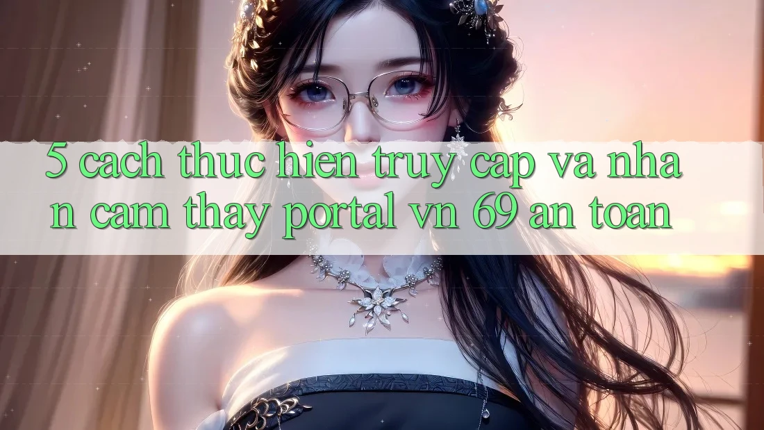 5. Cách thực hiện Truy Cập Và Nhận cảm thấy Portal vn 69 An Toàn 5. Cách thực hiện Truy Cập Và Nhận cảm thấy Portal vn 69 An Toàn