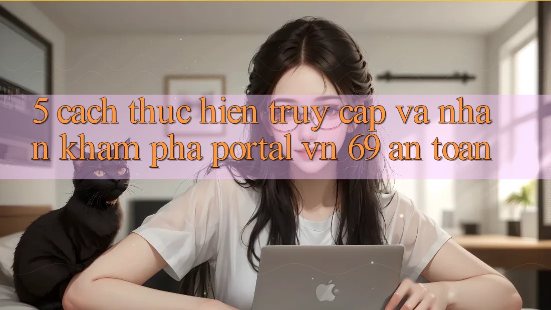 5. Cách thực hiện Truy Cập Và Nhận khám phá Portal vn 69 An Toàn 5. Cách thực hiện Truy Cập Và Nhận khám phá Portal vn 69 An Toàn