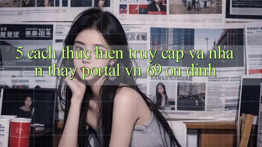 5. Cách thực hiện Truy Cập Và Nhận thấy Portal vn 69 Ổn định