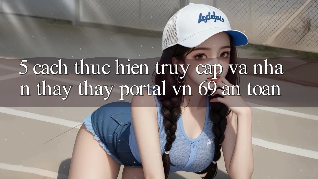 5. Cách thực hiện Truy Cập Và Nhận thấy thấy Portal vn 69 An Toàn