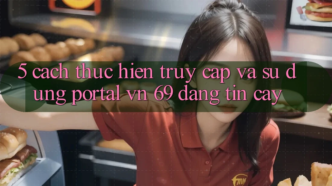 5. Cách thực hiện Truy Cập Và Sử dụng Portal vn 69 Đáng tin cậy 5. Cách thực hiện Truy Cập Và Sử dụng Portal vn 69 Đáng tin cậy