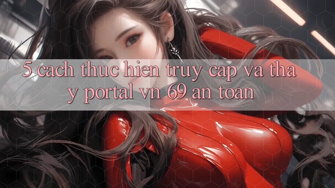 5. Cách thực hiện Truy Cập Và Thấy Portal vn 69 An Toàn