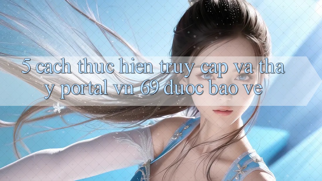 5. Cách thực hiện Truy Cập Và Thấy Portal vn 69 Được bảo vệ 5. Cách thực hiện Truy Cập Và Thấy Portal vn 69 Được bảo vệ