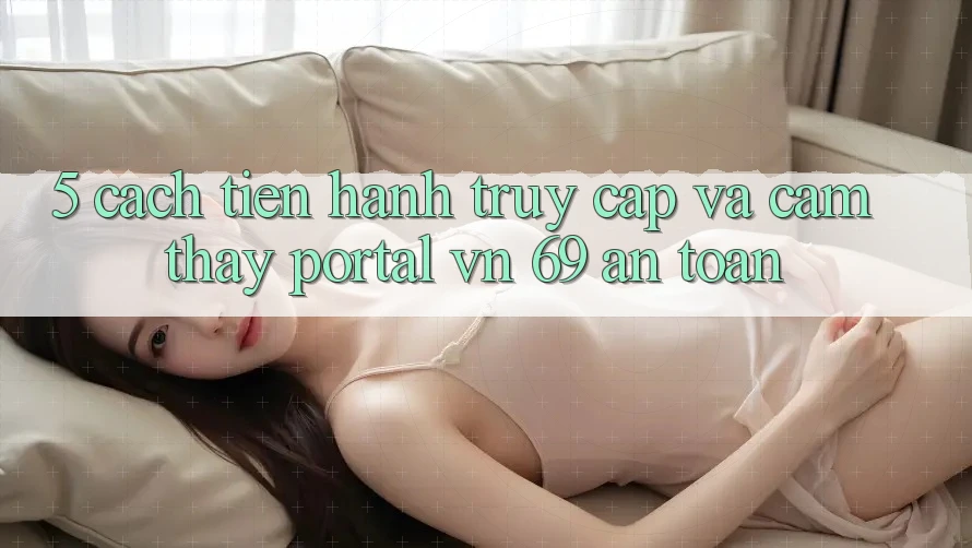 5. Cách tiến hành Truy Cập Và Cảm thấy Portal vn 69 An Toàn 5. Cách tiến hành Truy Cập Và Cảm thấy Portal vn 69 An Toàn