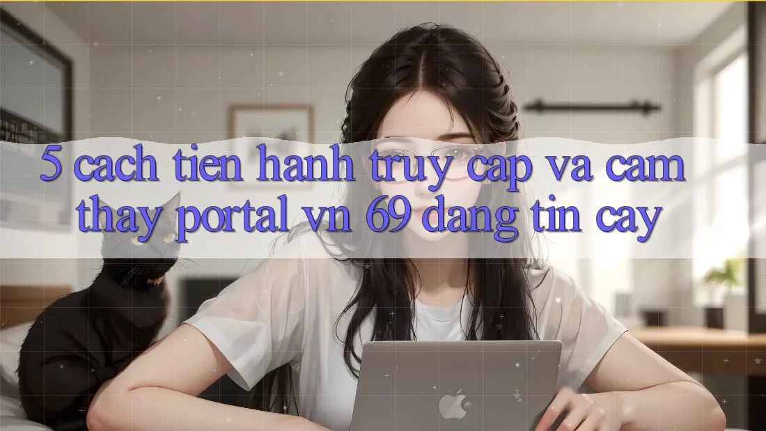 5. Cách tiến hành Truy Cập Và Cảm thấy Portal vn 69 Đáng tin cậy