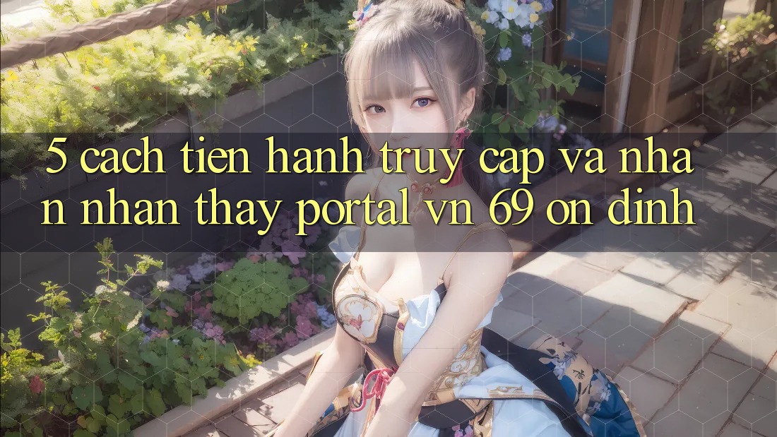 5. Cách tiến hành Truy Cập Và Nhận nhận thấy Portal vn 69 Ổn định 5. Cách tiến hành Truy Cập Và Nhận nhận thấy Portal vn 69 Ổn định