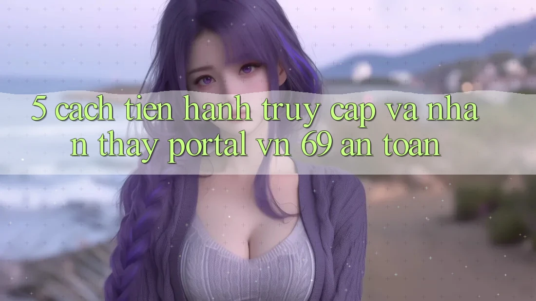 5. Cách tiến hành Truy Cập Và Nhận thấy Portal vn 69 An Toàn 5. Cách tiến hành Truy Cập Và Nhận thấy Portal vn 69 An Toàn