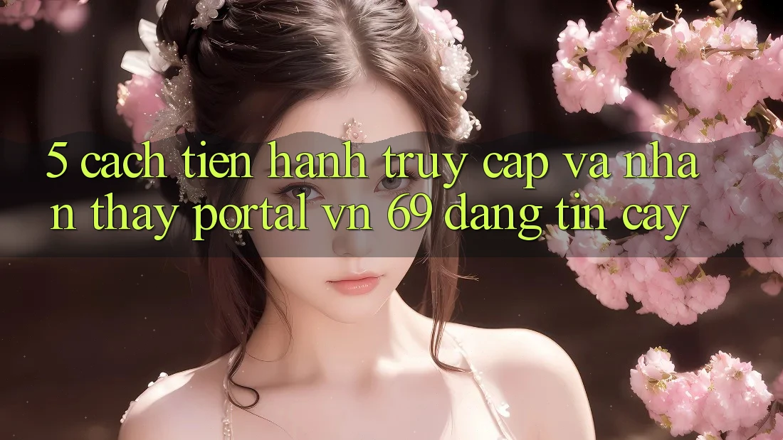 5. Cách tiến hành Truy Cập Và Nhận thấy Portal vn 69 Đáng tin cậy 5. Cách tiến hành Truy Cập Và Nhận thấy Portal vn 69 Đáng tin cậy