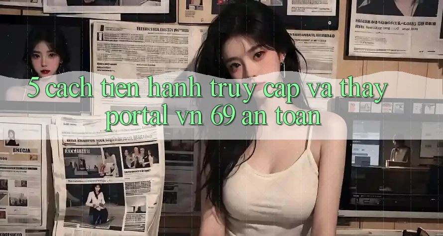 5. Cách tiến hành Truy Cập Và Thấy Portal vn 69 An Toàn 5. Cách tiến hành Truy Cập Và Thấy Portal vn 69 An Toàn