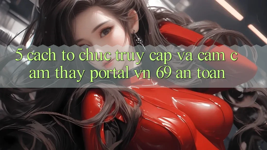 5. Cách tổ chức Truy Cập Và Cảm cảm thấy Portal vn 69 An Toàn 5. Cách tổ chức Truy Cập Và Cảm cảm thấy Portal vn 69 An Toàn