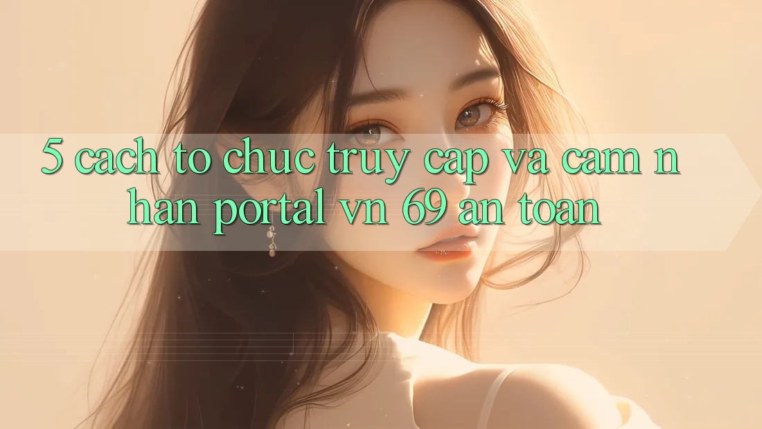 5. Cách tổ chức Truy Cập Và Cảm nhận Portal vn 69 An Toàn 5. Cách tổ chức Truy Cập Và Cảm nhận Portal vn 69 An Toàn