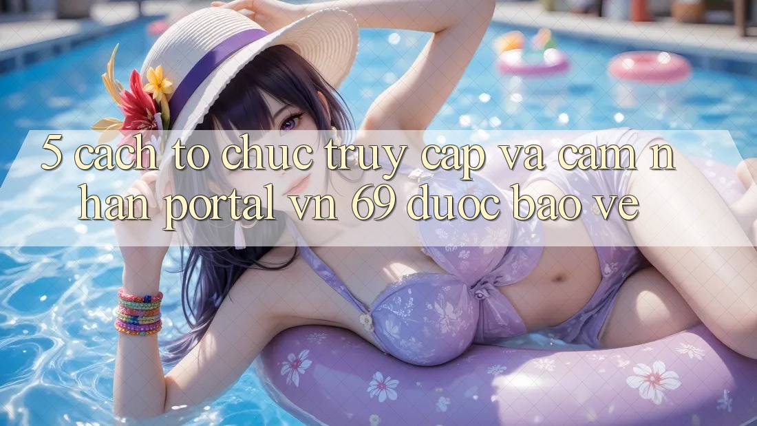 5. Cách tổ chức Truy Cập Và Cảm nhận Portal vn 69 Được bảo vệ 5. Cách tổ chức Truy Cập Và Cảm nhận Portal vn 69 Được bảo vệ