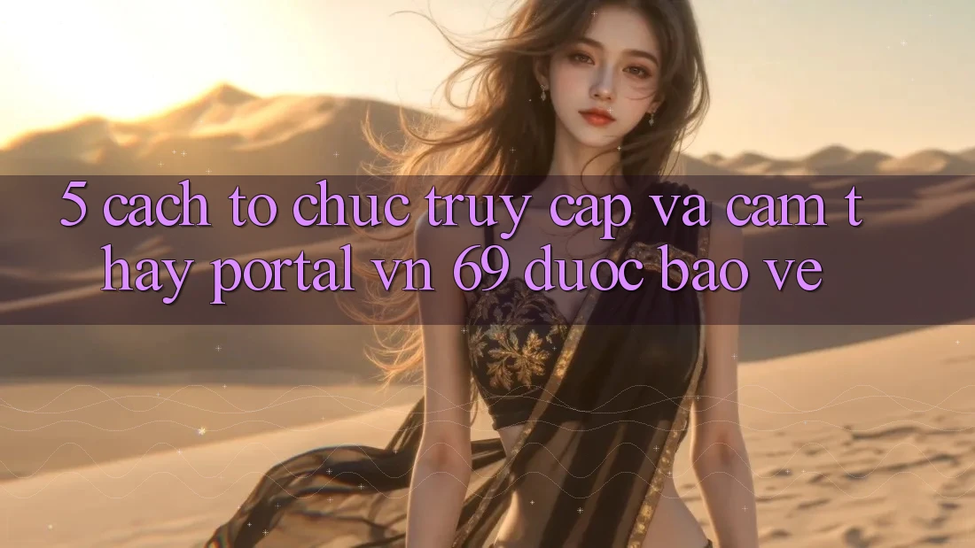 5. Cách tổ chức Truy Cập Và Cảm thấy Portal vn 69 Được bảo vệ 5. Cách tổ chức Truy Cập Và Cảm thấy Portal vn 69 Được bảo vệ