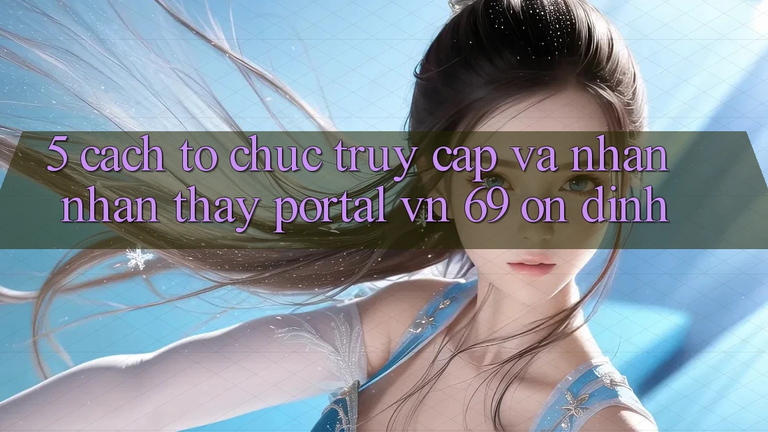 5. Cách tổ chức Truy Cập Và Nhận nhận thấy Portal vn 69 Ổn định 5. Cách tổ chức Truy Cập Và Nhận nhận thấy Portal vn 69 Ổn định
