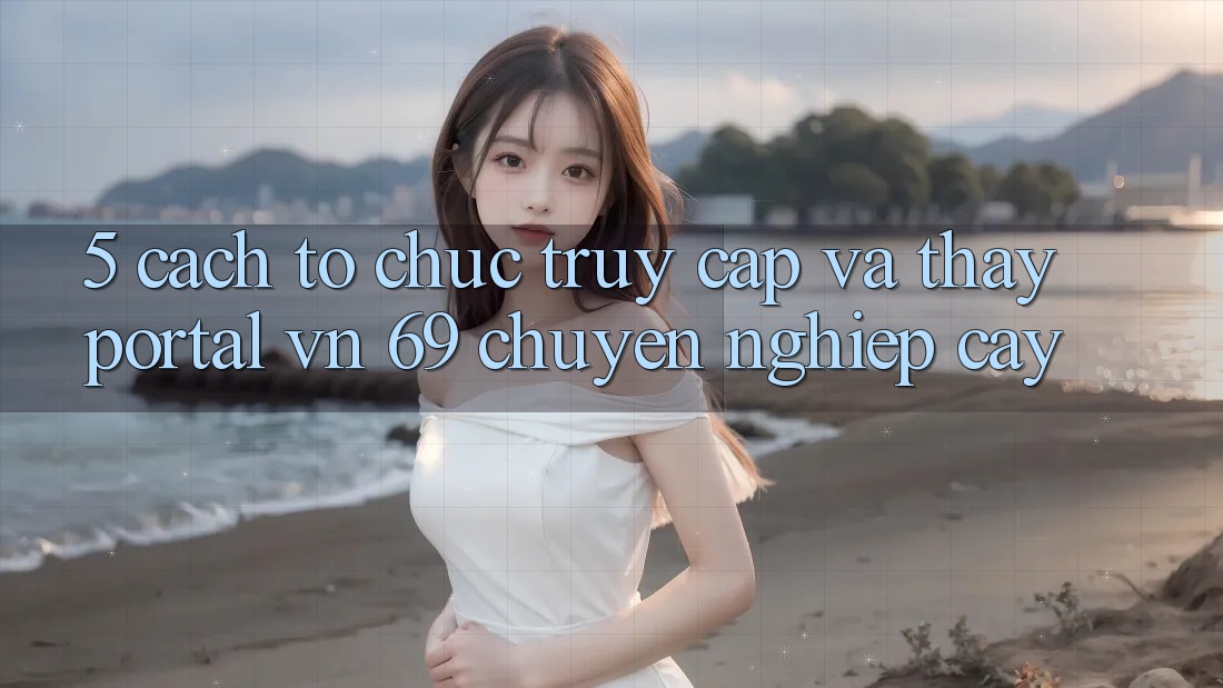 5. Cách tổ chức Truy Cập Và Thấy Portal vn 69 Chuyên nghiệp cậy