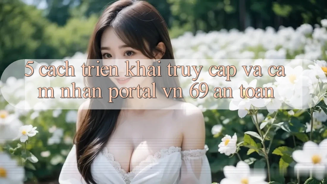 5. Cách triển khai Truy Cập Và Cảm nhận Portal vn 69 An Toàn
